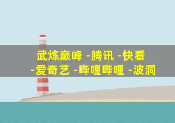 武炼巅峰 -腾讯 -快看 -爱奇艺 -哔哩哔哩 -波洞